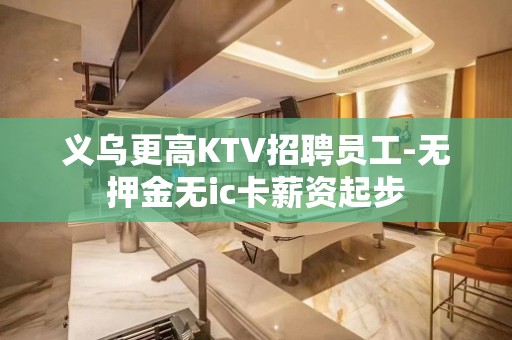 义乌更高KTV招聘员工-无押金无ic卡薪资起步