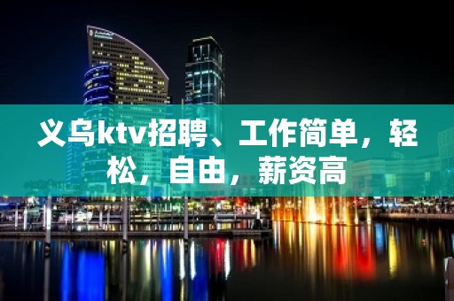 义乌ktv招聘、工作简单，轻松，自由，薪资高