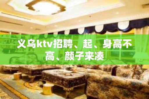 义乌ktv招聘、起、身高不高、颜子来凑