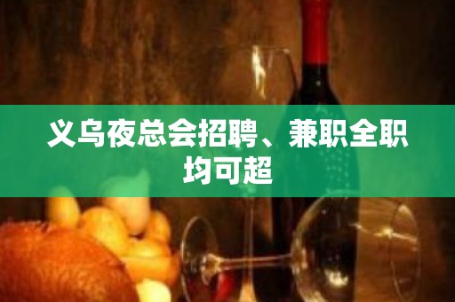 义乌夜总会招聘、兼职全职均可超