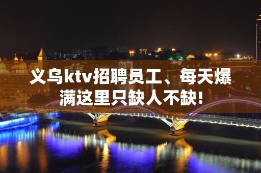 义乌ktv招聘员工、每天爆满这里只缺人不缺!