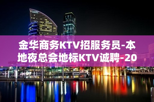 金华商务KTV招服务员-本地夜总会地标KTV诚聘-20服务员