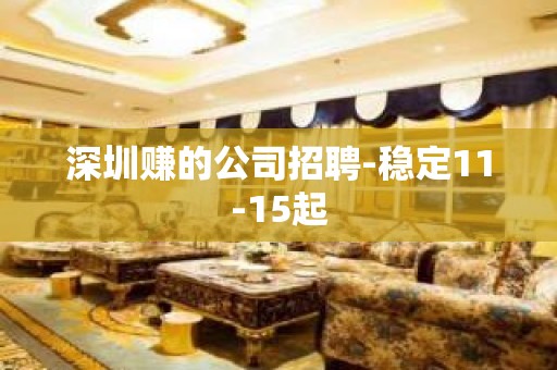 深圳赚的公司招聘-稳定11-15起