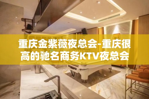 重庆金紫薇夜总会-重庆很高的驰名商务KTV夜总会