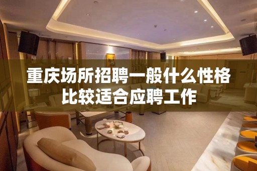 重庆场所招聘一般什么性格比较适合应聘工作