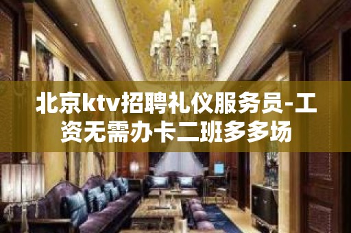 北京ktv招聘礼仪服务员-工资无需办卡二班多多场