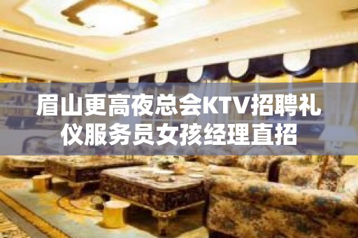 眉山更高夜总会KTV招聘礼仪服务员女孩经理直招