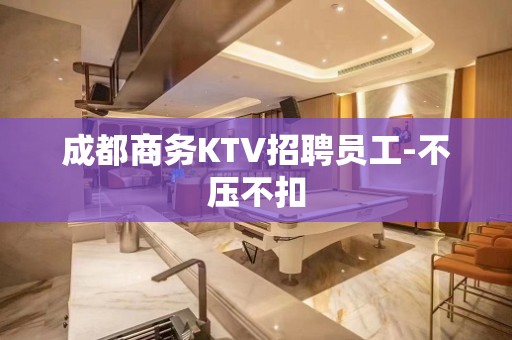 成都商务KTV招聘员工-不压不扣