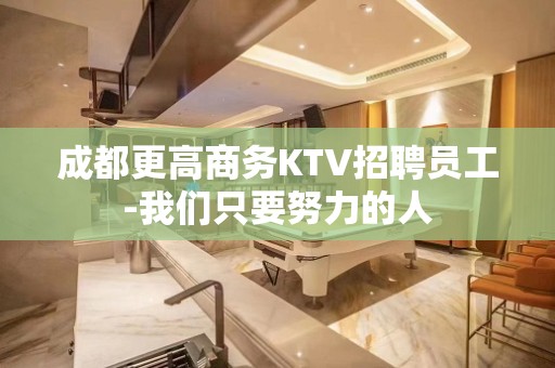 成都更高商务KTV招聘员工-我们只要努力的人