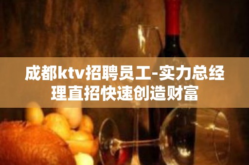 成都ktv招聘员工-实力总经理直招快速创造财富