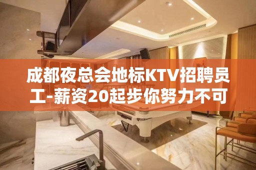 成都夜总会地标KTV招聘员工-薪资20起步你努力不可能没