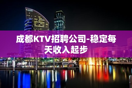 成都KTV招聘公司-稳定每天收入起步