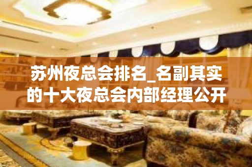 苏州夜总会排名_名副其实的十大夜总会内部经理公开