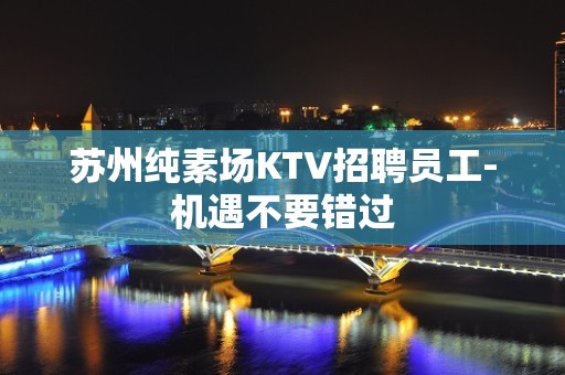 苏州纯素场KTV招聘员工-机遇不要错过