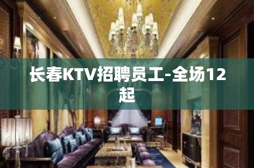 长春KTV招聘员工-全场12起