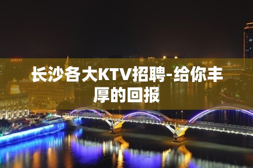 长沙各大KTV招聘-给你丰厚的回报