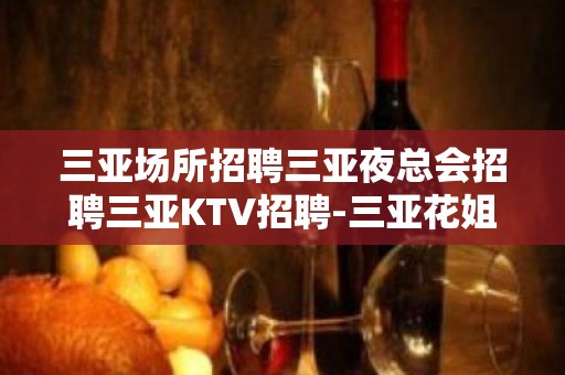 三亚场所招聘三亚夜总会招聘三亚KTV招聘-三亚花姐服务员团队