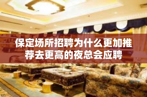 保定场所招聘为什么更加推荐去更高的夜总会应聘