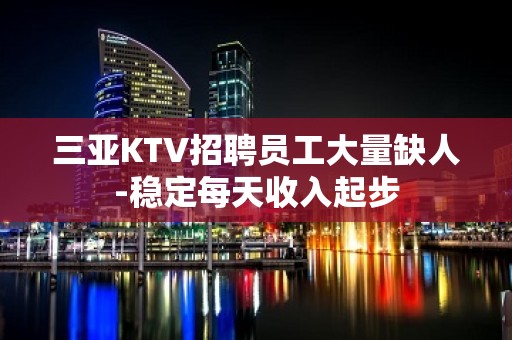 三亚KTV招聘员工大量缺人-稳定每天收入起步