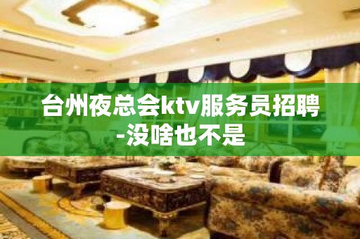 台州夜总会ktv服务员招聘-没啥也不是