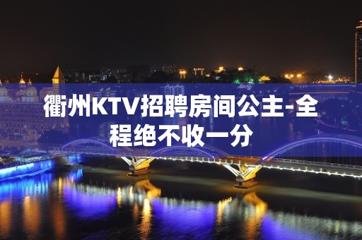 衢州KTV招聘房间公主-全程绝不收一分