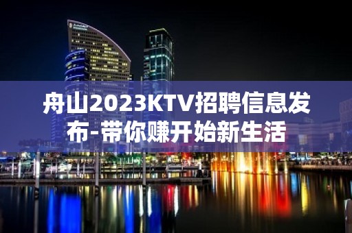 舟山2023KTV招聘信息发布-带你赚开始新生活