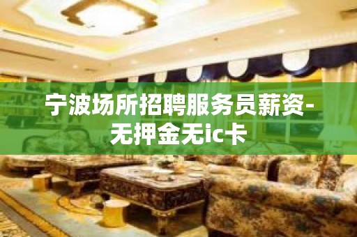 宁波场所招聘服务员薪资-无押金无ic卡