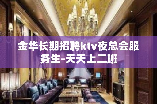 金华长期招聘ktv夜总会服务生-天天上二班