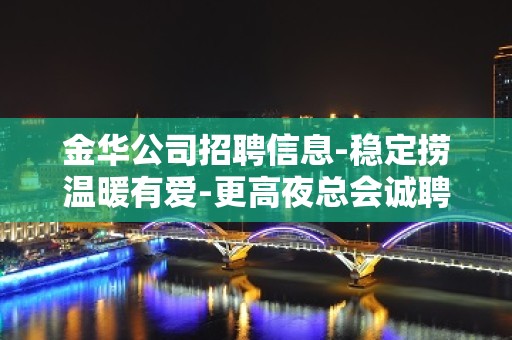 金华公司招聘信息-稳定捞温暖有爱-更高夜总会诚聘