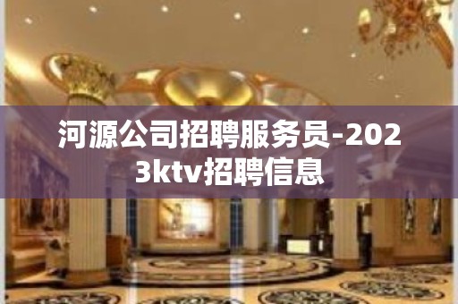 河源公司招聘服务员-2023ktv招聘信息