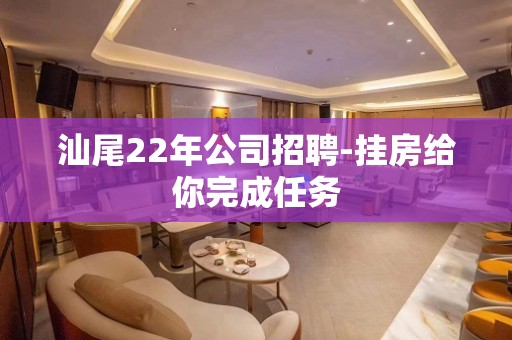 汕尾22年公司招聘-挂房给你完成任务