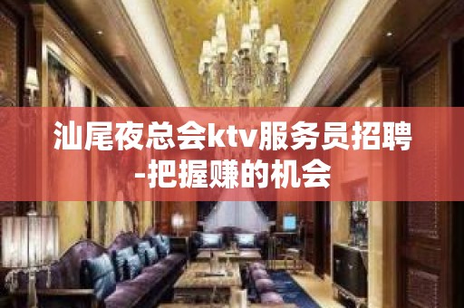 汕尾夜总会ktv服务员招聘-把握赚的机会