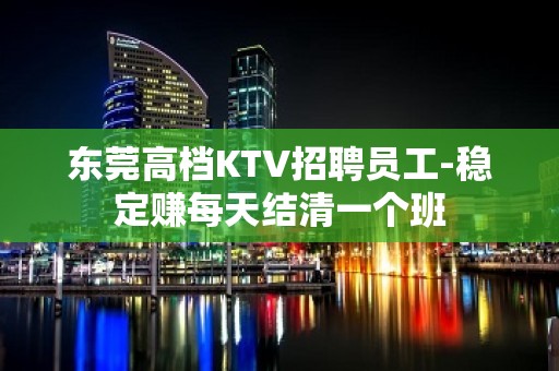 东莞高档KTV招聘员工-稳定赚每天结清一个班