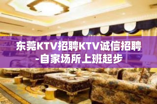 东莞KTV招聘KTV诚信招聘-自家场所上班起步