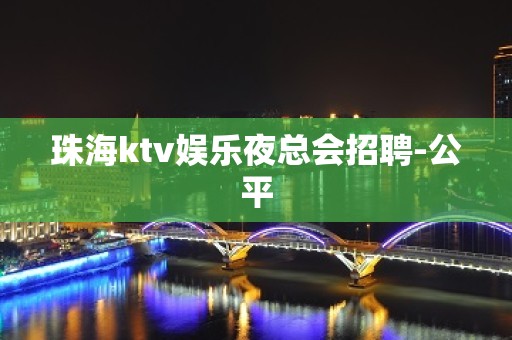 珠海ktv娱乐夜总会招聘-公平