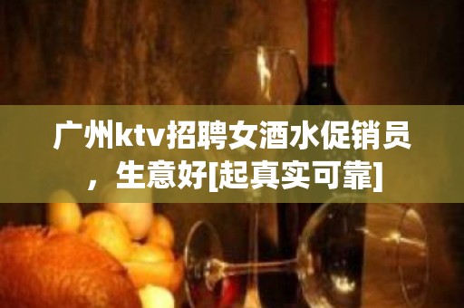 广州ktv招聘女酒水促销员，生意好[起真实可靠]