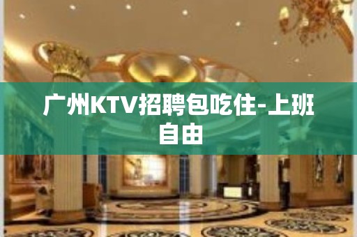 广州KTV招聘包吃住-上班自由