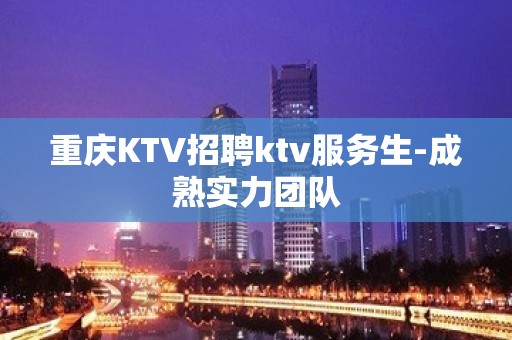 重庆KTV招聘ktv服务生-成熟实力团队