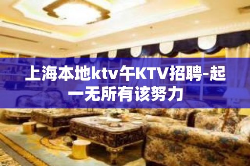 上海本地ktv午KTV招聘-起一无所有该努力