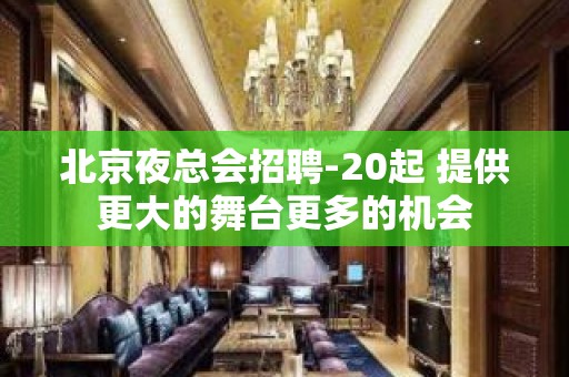 北京夜总会招聘-20起 提供更大的舞台更多的机会