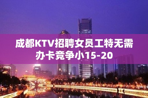 成都KTV招聘女员工特无需办卡竞争小15-20