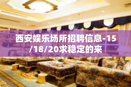 西安娱乐场所招聘信息-15/18/20求稳定的来