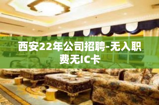 西安22年公司招聘-无入职费无IC卡