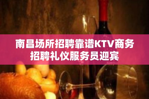 南昌场所招聘靠谱KTV商务招聘礼仪服务员迎宾