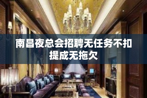 南昌夜总会招聘无任务不扣提成无拖欠