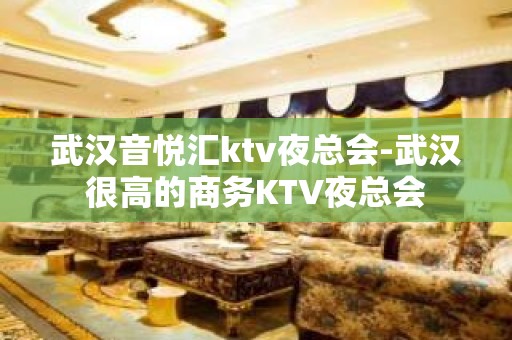 武汉音悦汇ktv夜总会-武汉很高的商务KTV夜总会