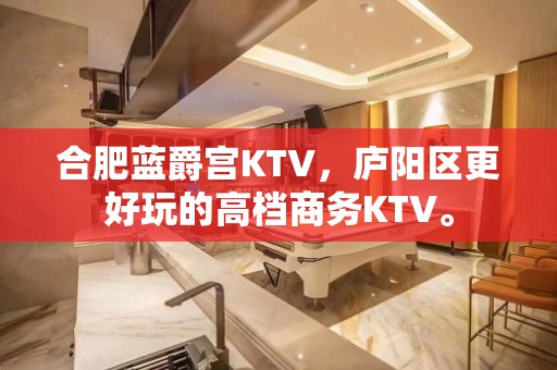 合肥蓝爵宫KTV，庐阳区更好玩的高档商务KTV。