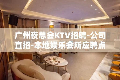 广州夜总会KTV招聘-公司直招-本地娱乐会所应聘点击在线应聘