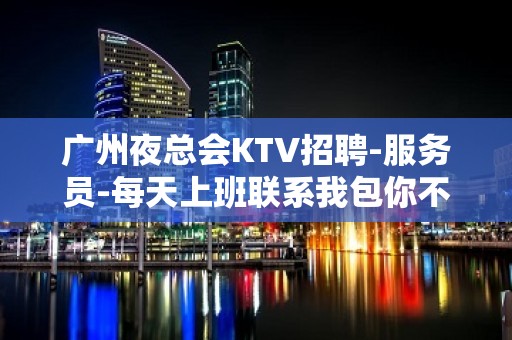 广州夜总会KTV招聘-服务员-每天上班联系我包你不后悔