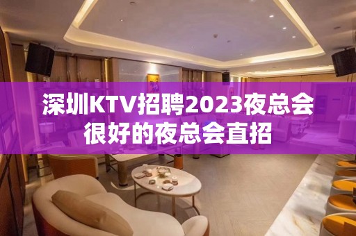 深圳KTV招聘2023夜总会很好的夜总会直招